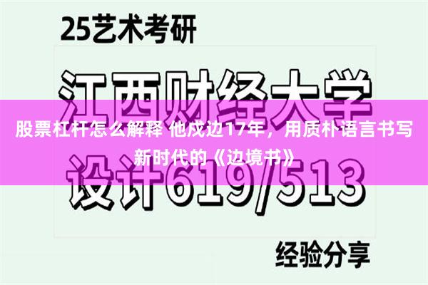 股票杠杆怎么解释 他戍边17年，用质朴语言书写新时代的《边境书》