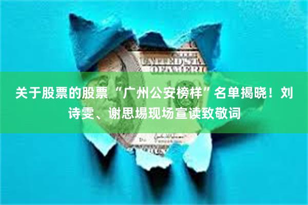 关于股票的股票 “广州公安榜样”名单揭晓！刘诗雯、谢思埸现场宣读致敬词