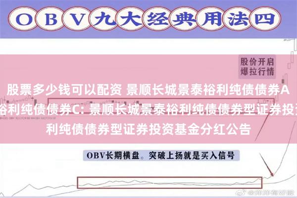 股票多少钱可以配资 景顺长城景泰裕利纯债债券A,景顺长城景泰裕利纯债债券C: 景顺长城景泰裕利纯债债券型证券投资基金分红公告