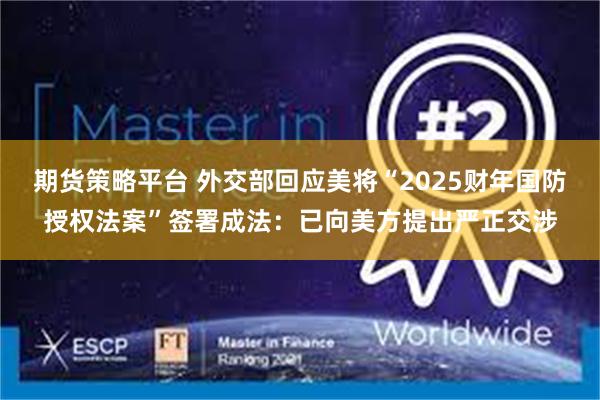 期货策略平台 外交部回应美将“2025财年国防授权法案”签署成法：已向美方提出严正交涉