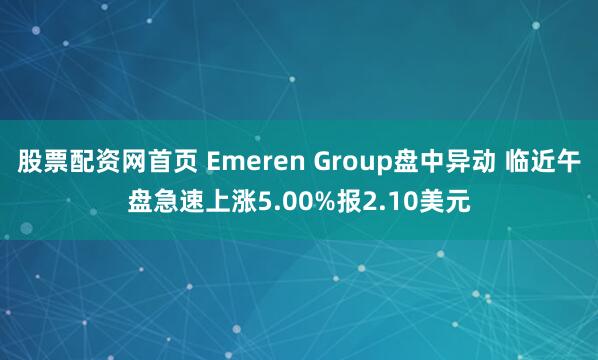 股票配资网首页 Emeren Group盘中异动 临近午盘急速上涨5.00%报2.10美元