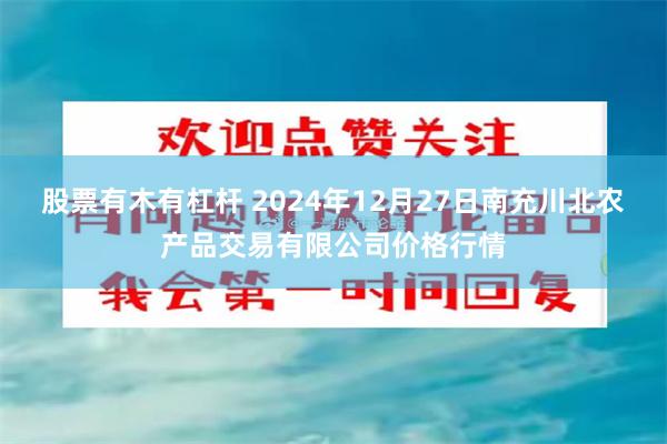 股票有木有杠杆 2024年12月27日南充川北农产品交易有限公司价格行情