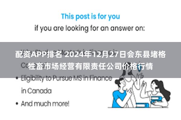 配资APP排名 2024年12月27日会东县堵格牲畜市场经营有限责任公司价格行情