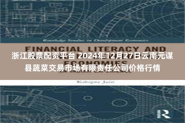 浙江股票配资平台 2024年12月27日云南元谋县蔬菜交易市场有限责任公司价格行情