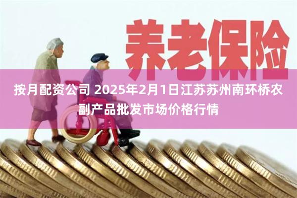 按月配资公司 2025年2月1日江苏苏州南环桥农副产品批发市场价格行情