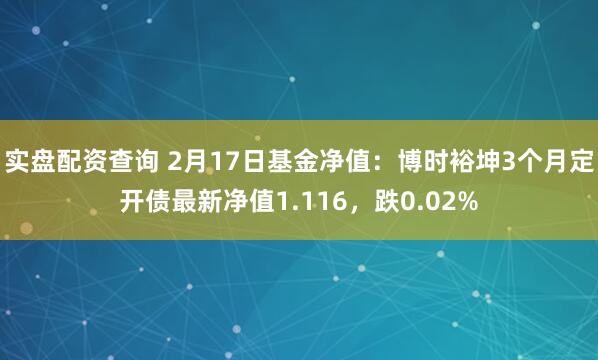 实盘配资查询 2月17日基金净值：博时裕坤3个月定开债最新净值1.116，跌0.02%