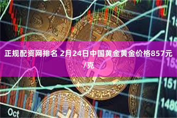 正规配资网排名 2月24日中国黄金黄金价格857元/克