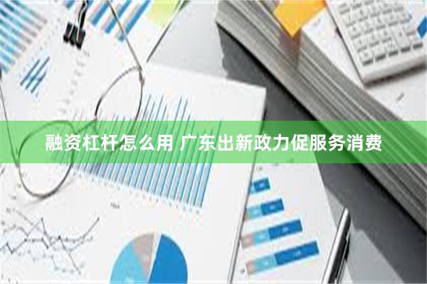 融资杠杆怎么用 广东出新政力促服务消费