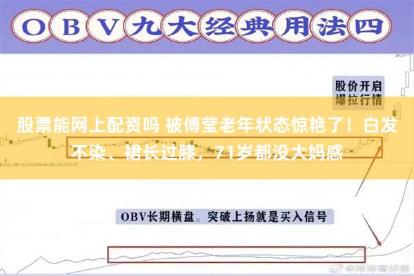 股票能网上配资吗 被傅莹老年状态惊艳了！白发不染、裙长过膝，71岁都没大妈感