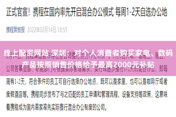 线上配资网站 深圳：对个人消费者购买家电、数码产品按照销售价格给予最高2000元补贴