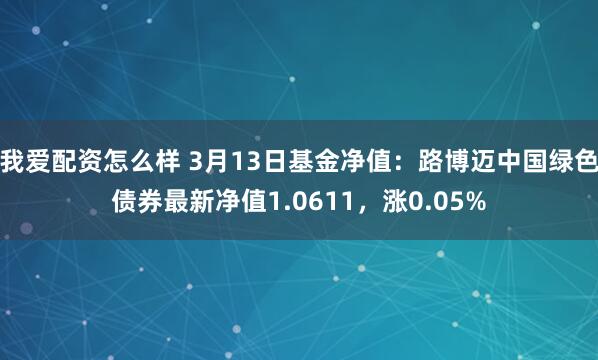 我爱配资怎么样 3月13日基金净值：路博迈中国绿色债券最新净值1.0611，涨0.05%