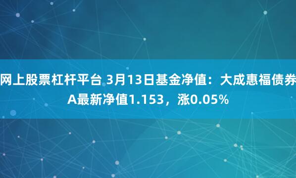 网上股票杠杆平台 3月13日基金净值：大成惠福债券A最新净值1.153，涨0.05%