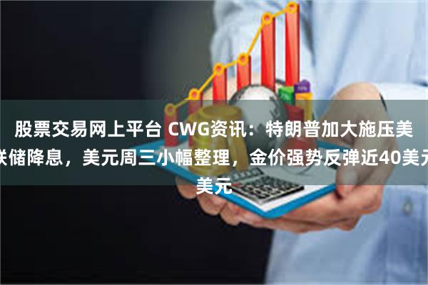 股票交易网上平台 CWG资讯：特朗普加大施压美联储降息，美元周三小幅整理，金价强势反弹近40美元